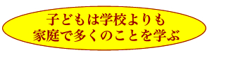 子どもは学校よりも家庭で多くのことを学ぶ