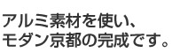 アルミ素材を使い、モダン京都の完成です。